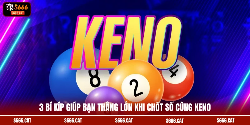 3 bí kíp giúp bạn thắng lớn khi chốt số cùng Keno