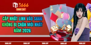 Cập Nhật Link Vào S666 Không Bị Chặn Mới Nhất Năm 2026