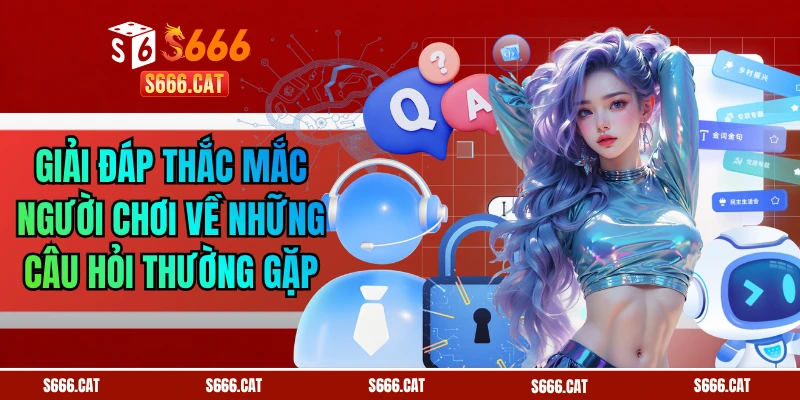 Giải Đáp Thắc Mắc Người Chơi Về Những Câu Hỏi Thường Gặp