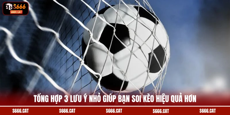 Tổng hợp 3 lưu ý nhỏ giúp bạn soi kèo hiệu quả hơn